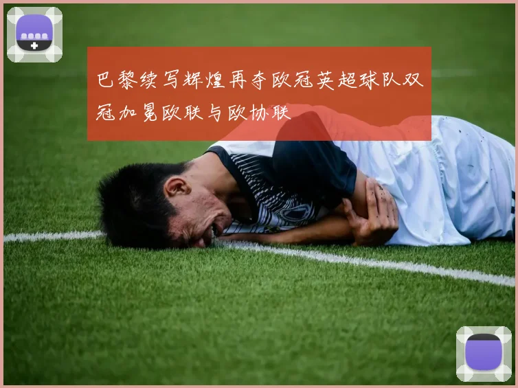 巴黎续写辉煌再夺欧冠英超球队双冠加冕欧联与欧协联
