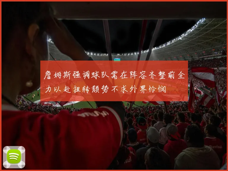 詹姆斯强调球队需在阵容齐整前全力以赴扭转颓势不求外界怜悯