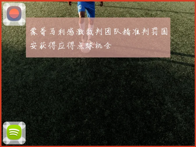 蒙哥马利感激裁判团队精准判罚国安获得应得点球机会
