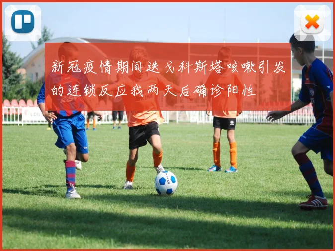 新冠疫情期间迭戈科斯塔咳嗽引发的连锁反应我两天后确诊阳性