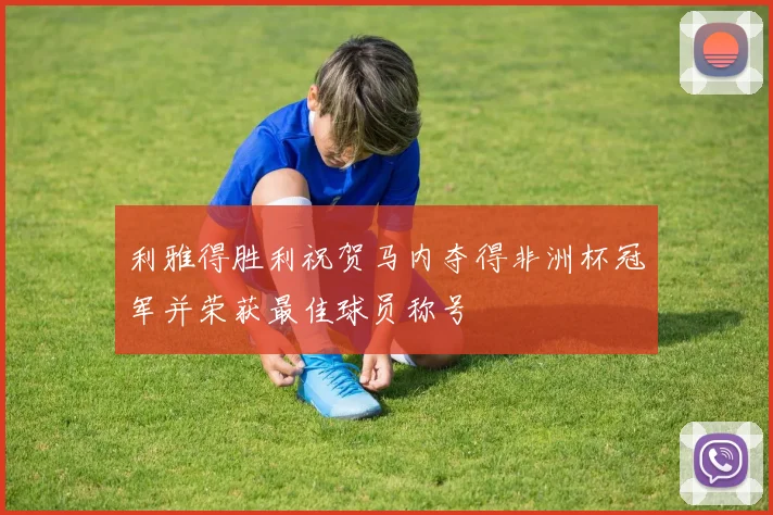 利雅得胜利祝贺马内夺得非洲杯冠军并荣获最佳球员称号