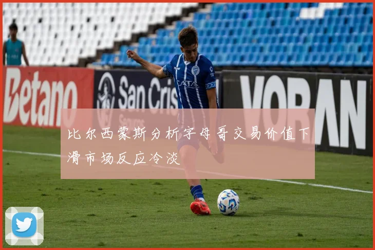 比尔西蒙斯分析字母哥交易价值下滑市场反应冷淡