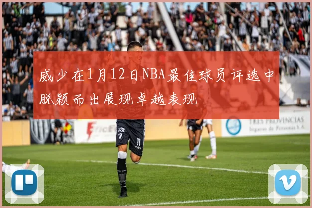 威少在1月12日NBA最佳球员评选中脱颖而出展现卓越表现