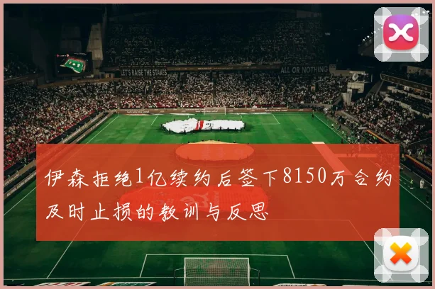 伊森拒绝1亿续约后签下8150万合约及时止损的教训与反思