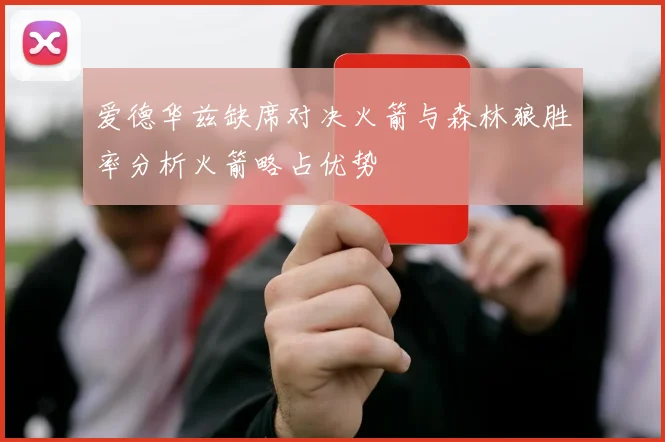 爱德华兹缺席对决火箭与森林狼胜率分析火箭略占优势