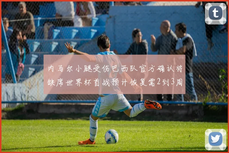 内马尔小腿受伤巴西队官方确认将缺席世界杯首战预计恢复需2到3周
